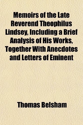 Memoirs of the Late Reverend Theophilus Lindsey, Including a Brief Analysis of His Works, Together With Anecdotes and Letters of Eminent (9781152411357) by Belsham, Thomas
