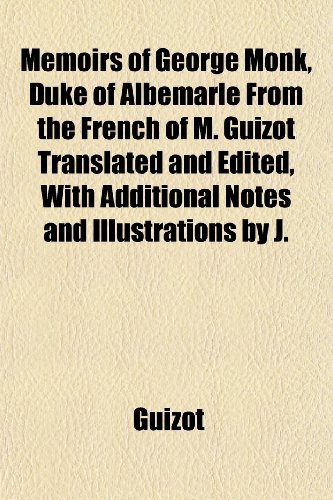 Memoirs of George Monk, Duke of Albemarle From the French of M. Guizot Translated and Edited, With Additional Notes and Illustrations by J. (9781152412453) by Guizot