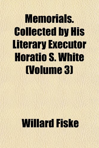Memorials. Collected by His Literary Executor Horatio S. White (Volume 3) (9781152413788) by Fiske, Willard