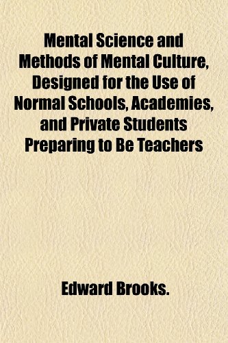 Mental Science and Methods of Mental Culture, Designed for the Use of Normal Schools, Academies, and Private Students Preparing to Be Teachers (9781152414921) by Brooks., Edward