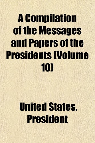 A Compilation of the Messages and Papers of the Presidents (Volume 10) (9781152416284) by President, United States.