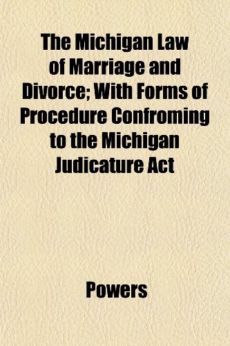 The Michigan Law of Marriage and Divorce; With Forms of Procedure Confroming to the Michigan Judicature Act (9781152416918) by Powers