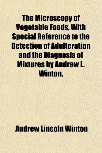 The Microscopy of Vegetable Foods, With Special Reference to the Detection of Adulteration and the Diagnosis of Mixtures by Andrew L. Winton, (9781152418578) by Winton, Andrew Lincoln