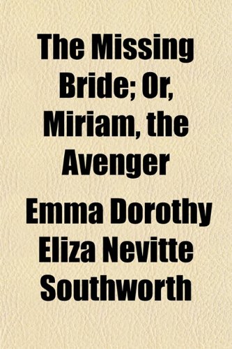 The Missing Bride; Or, Miriam, the Avenger (9781152418998) by Southworth, Emma Dorothy Eliza Nevitte