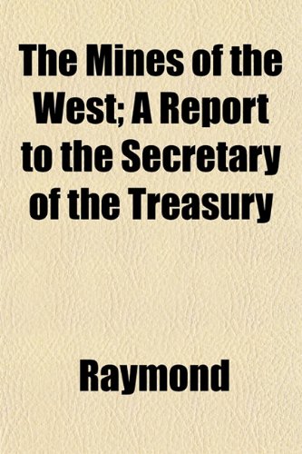 The Mines of the West; A Report to the Secretary of the Treasury (9781152419957) by Raymond