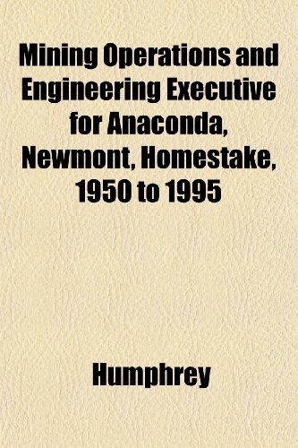 Mining Operations and Engineering Executive for Anaconda, Newmont, Homestake, 1950 to 1995 (9781152420137) by Humphrey