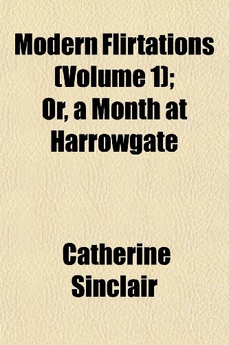 Modern Flirtations (Volume 1); Or, a Month at Harrowgate (9781152420632) by Sinclair, Catherine