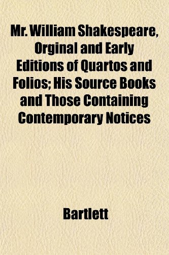 Mr. William Shakespeare, Orginal and Early Editions of Quartos and Folios; His Source Books and Those Containing Contemporary Notices (9781152428713) by Bartlett