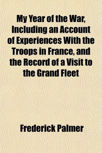 My Year of the War, Including an Account of Experiences With the Troops in France, and the Record of a Visit to the Grand Fleet (9781152429369) by Palmer, Frederick