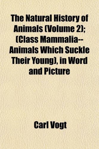 The Natural History of Animals (Volume 2); (Class Mammalia--Animals Which Suckle Their Young), in Word and Picture (9781152431973) by Vogt, Carl