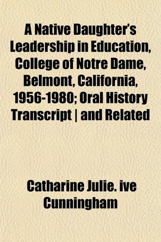 A Native Daughter's Leadership in Education, College of Notre Dame, Belmont, California, 1956-1980; Oral History Transcript | and Related (9781152432758) by Cunningham, Catharine Julie. Ive