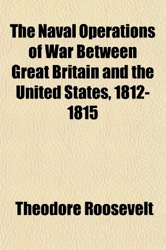The Naval Operations of War Between Great Britain and the United States, 1812-1815 (9781152434547) by Roosevelt, Theodore