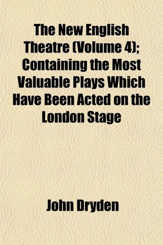 The New English Theatre (Volume 4); Containing the Most Valuable Plays Which Have Been Acted on the London Stage (9781152437418) by Dryden, John