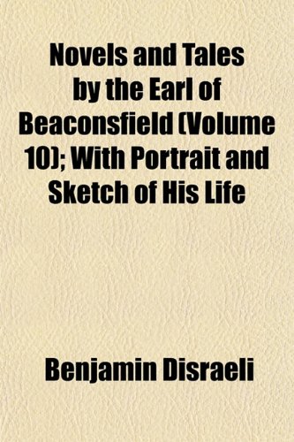 Novels and Tales by the Earl of Beaconsfield (Volume 10); With Portrait and Sketch of His Life (9781152443051) by Disraeli, Benjamin
