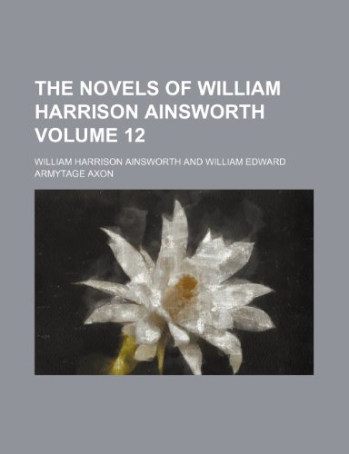 The novels of William Harrison Ainsworth Volume 12 (9781152443143) by Ainsworth, William Harrison