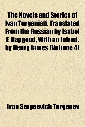 The Novels and Stories of Ivan Turgenieff. Translated From the Russian by Isabel F. Hapgood, With an Introd. by Henry James (Volume 4) (9781152444348) by Turgenev, Ivan Sergeevich