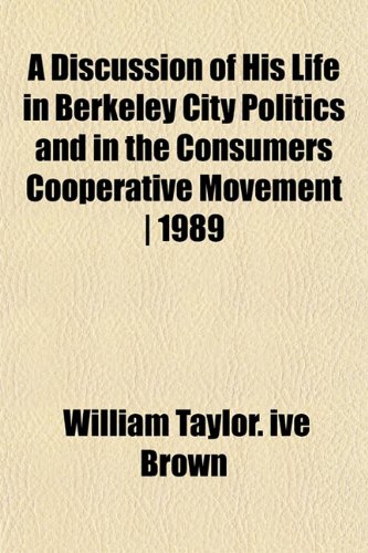 A Discussion of His Life in Berkeley City Politics and in the Consumers Cooperative Movement | 1989 (9781152447424) by Brown, William Taylor. Ive