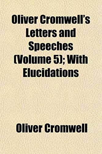Oliver Cromwell's Letters and Speeches (Volume 5); With Elucidations (9781152448001) by Cromwell, Oliver