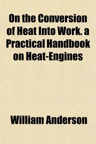 On the Conversion of Heat Into Work. a Practical Handbook on Heat-Engines (9781152448438) by Anderson, William