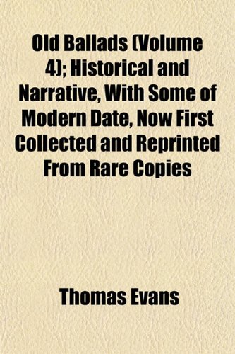 Old Ballads (Volume 4); Historical and Narrative, With Some of Modern Date, Now First Collected and Reprinted From Rare Copies (9781152448650) by Evans, Thomas