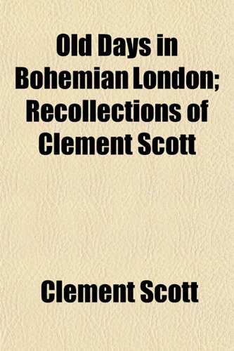 Old Days in Bohemian London; Recollections of Clement Scott (9781152448872) by Scott, Clement