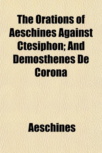 The Orations of Aeschines Against Ctesiphon; And Demosthenes de Corona (9781152450240) by Aeschines