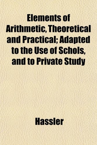 Elements of Arithmetic, Theoretical and Practical; Adapted to the Use of Schols, and to Private Study (9781152452329) by Hassler