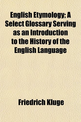 English Etymology; A Select Glossary Serving as an Introduction to the History of the English Language (9781152452473) by Kluge, Friedrich