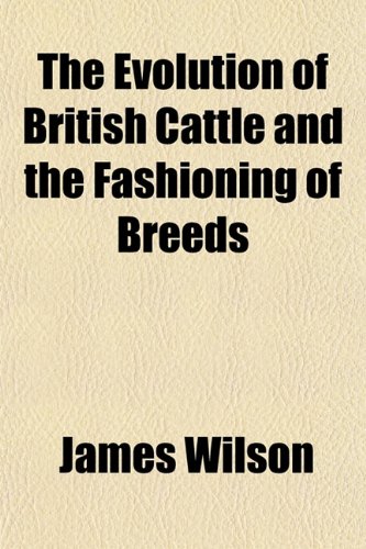 The Evolution of British Cattle and the Fashioning of Breeds (9781152454101) by Wilson, James