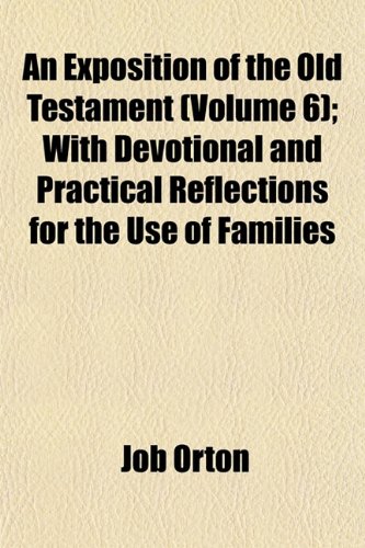 An Exposition of the Old Testament (Volume 6); With Devotional and Practical Reflections for the Use of Families (9781152455238) by Orton, Job