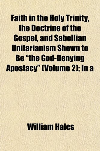 9781152456075: Faith in the Holy Trinity, the Doctrine of the Gospel, and Sabellian Unitarianism Shewn to Be "the God-Denying Apostacy" (Volume 2); In a