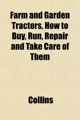 Farm and Garden Tractors, How to Buy, Run, Repair and Take Care of Them (9781152458512) by Collins