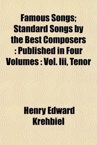 Famous Songs; Standard Songs by the Best Composers: Published in Four Volumes : Vol. Iii, Tenor (9781152460881) by Krehbiel, Henry Edward