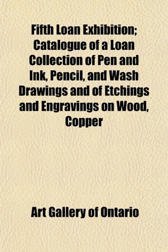 Fifth Loan Exhibition; Catalogue of a Loan Collection of Pen and Ink, Pencil, and Wash Drawings and of Etchings and Engravings on Wood, Copper (9781152462663) by Ontario, Art Gallery Of