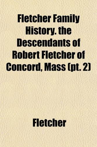 Fletcher Family History. the Descendants of Robert Fletcher of Concord, Mass (pt. 2) (9781152463691) by Fletcher