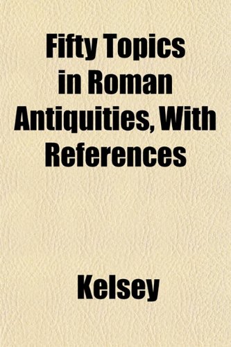 Fifty Topics in Roman Antiquities, With References (9781152464568) by Kelsey