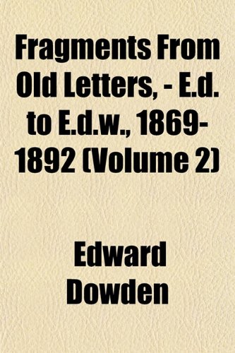 Fragments From Old Letters, - E.d. to E.d.w., 1869-1892 (Volume 2) (9781152465107) by Dowden, Edward