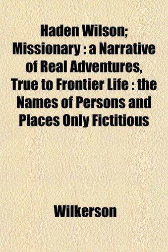 Haden Wilson; Missionary: a Narrative of Real Adventures, True to Frontier Life : the Names of Persons and Places Only Fictitious (9781152466913) by Wilkerson