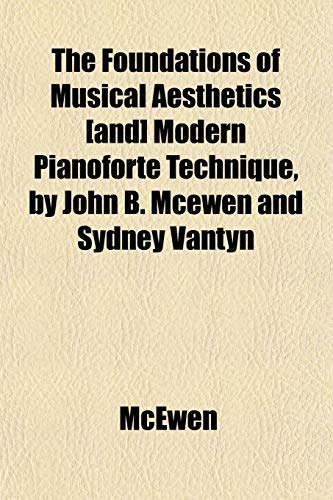 The Foundations of Musical Aesthetics [and] Modern Pianoforte Technique, by John B. Mcewen and Sydney Vantyn (9781152468719) by McEwen
