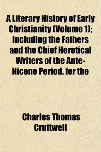 A Literary History of Early Christianity (Volume 1); Including the Fathers and the Chief Heretical Writers of the Ante-Nicene Period. for the (9781152471993) by Cruttwell, Charles Thomas