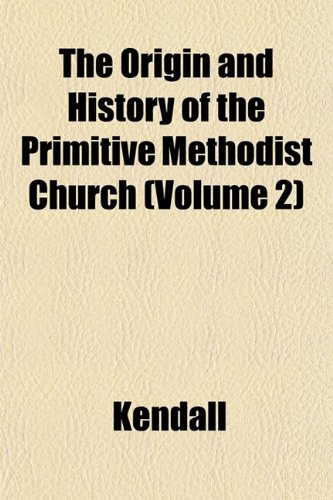 The Origin and History of the Primitive Methodist Church (Volume 2) (9781152473119) by Kendall