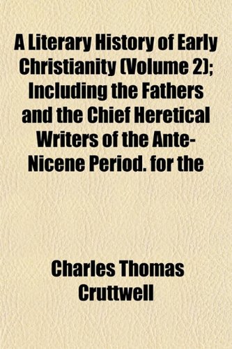 A Literary History of Early Christianity (Volume 2); Including the Fathers and the Chief Heretical Writers of the Ante-Nicene Period. for the (9781152473362) by Cruttwell, Charles Thomas