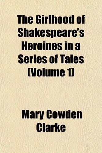 The Girlhood of Shakespeare's Heroines in a Series of Tales (Volume 1) (9781152473959) by Clarke, Mary Cowden