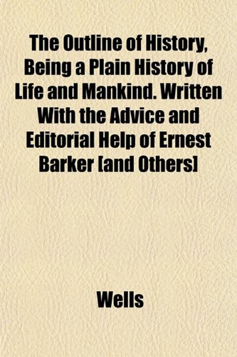 The Outline of History, Being a Plain History of Life and Mankind. Written With the Advice and Editorial Help of Ernest Barker [and Others] (9781152475984) by Wells
