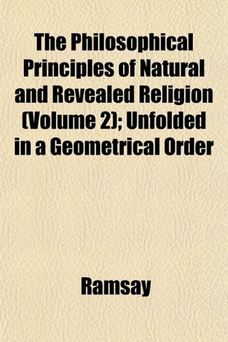 The Philosophical Principles of Natural and Revealed Religion (Volume 2); Unfolded in a Geometrical Order (9781152476455) by Ramsay