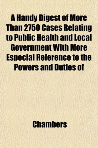 A Handy Digest of More Than 2750 Cases Relating to Public Health and Local Government With More Especial Reference to the Powers and Duties of (9781152477926) by Chambers