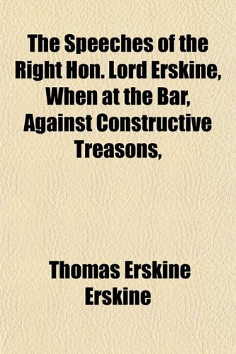 The Speeches of the Right Hon. Lord Erskine, When at the Bar, Against Constructive Treasons, (9781152479982) by Erskine, Thomas Erskine