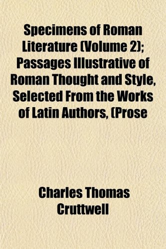 Specimens of Roman Literature (Volume 2); Passages Illustrative of Roman Thought and Style, Selected From the Works of Latin Authors, (Prose (9781152480551) by Cruttwell, Charles Thomas