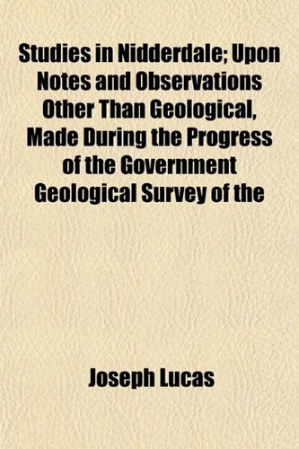 Studies in Nidderdale; Upon Notes and Observations Other Than Geological, Made During the Progress of the Government Geological Survey of the (9781152484917) by Lucas, Joseph