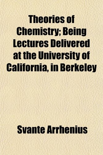 Theories of Chemistry; Being Lectures Delivered at the University of California, in Berkeley (9781152485679) by Arrhenius, Svante